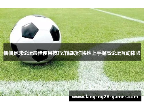 偶偶足球论坛最佳使用技巧详解助你快速上手提高论坛互动体验 偶偶足球论坛最佳使用技巧详解助你快速上手提高论坛互动体验