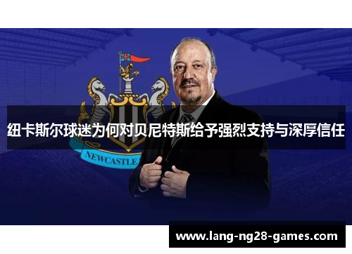 纽卡斯尔球迷为何对贝尼特斯给予强烈支持与深厚信任 纽卡斯尔球迷为何对贝尼特斯给予强烈支持与深厚信任