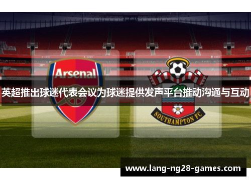 英超推出球迷代表会议为球迷提供发声平台推动沟通与互动 英超推出球迷代表会议为球迷提供发声平台推动沟通与互动