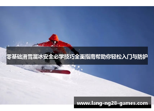 零基础滑雪溜冰安全必学技巧全面指南帮助你轻松入门与防护 零基础滑雪溜冰安全必学技巧全面指南帮助你轻松入门与防护