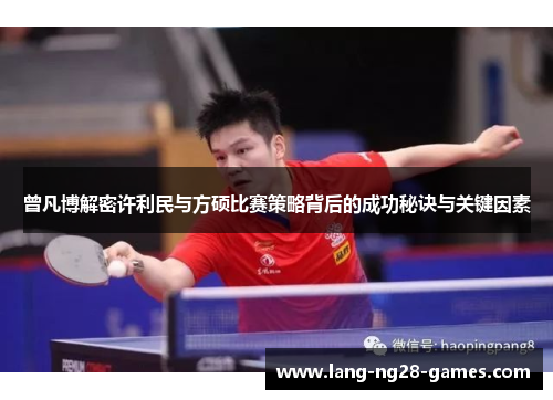 曾凡博解密许利民与方硕比赛策略背后的成功秘诀与关键因素 曾凡博解密许利民与方硕比赛策略背后的成功秘诀与关键因素