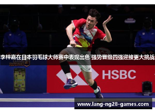 李梓嘉在日本羽毛球大师赛中表现出色 强势晋级四强迎接更大挑战