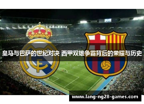 皇马与巴萨的世纪对决 西甲双雄争霸背后的荣耀与历史