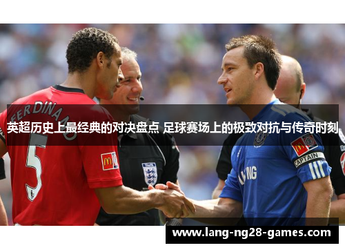英超历史上最经典的对决盘点 足球赛场上的极致对抗与传奇时刻