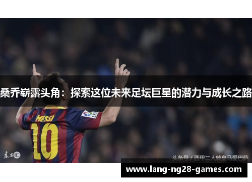 桑乔崭露头角：探索这位未来足坛巨星的潜力与成长之路