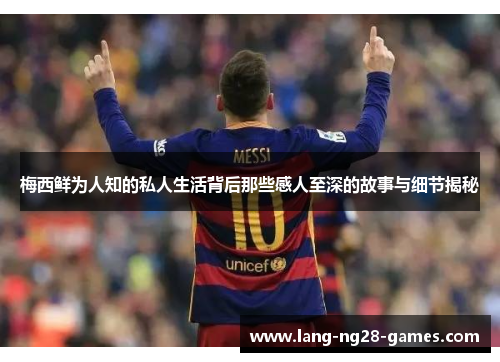 梅西鲜为人知的私人生活背后那些感人至深的故事与细节揭秘