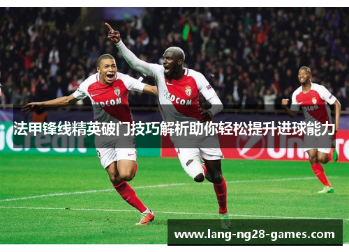 法甲锋线精英破门技巧解析助你轻松提升进球能力