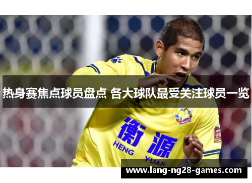 热身赛焦点球员盘点 各大球队最受关注球员一览