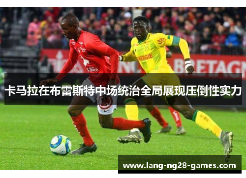 卡马拉在布雷斯特中场统治全局展现压倒性实力