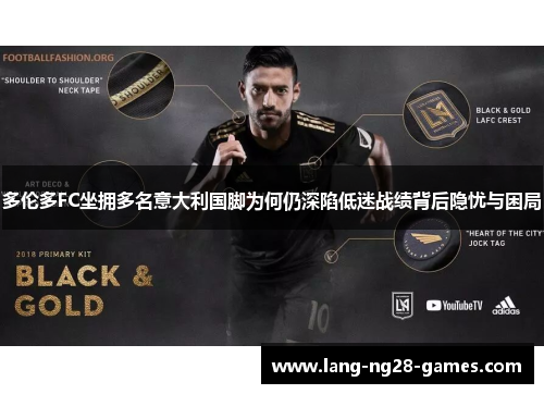 多伦多FC坐拥多名意大利国脚为何仍深陷低迷战绩背后隐忧与困局