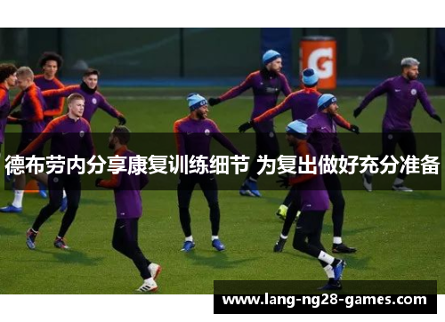 德布劳内分享康复训练细节 为复出做好充分准备