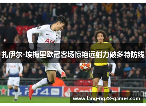 扎伊尔-埃梅里欧冠客场惊艳远射力破多特防线