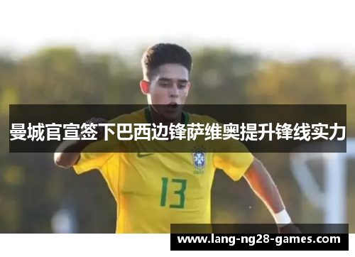 曼城官宣签下巴西边锋萨维奥提升锋线实力