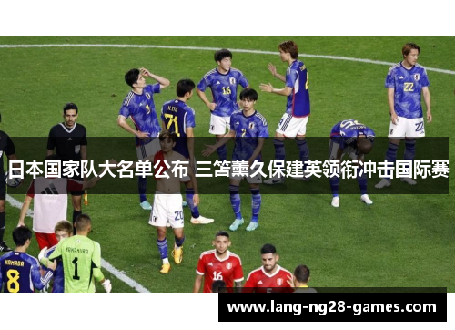 日本国家队大名单公布 三笘薰久保建英领衔冲击国际赛