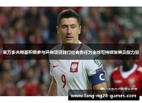 莱万多夫斯基积极参与环保项目践行社会责任为全球可持续发展贡献力量