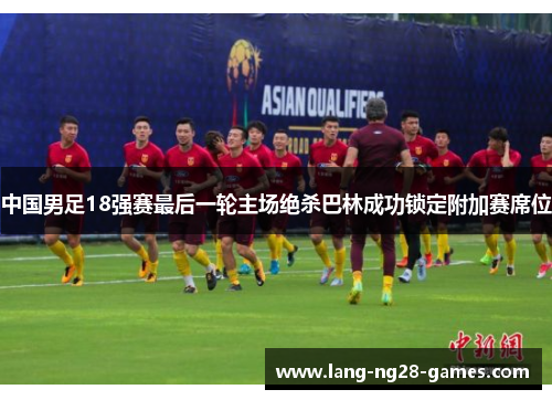 中国男足18强赛最后一轮主场绝杀巴林成功锁定附加赛席位 中国男足18强赛最后一轮主场绝杀巴林成功锁定附加赛席位