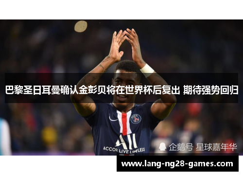 巴黎圣日耳曼确认金彭贝将在世界杯后复出 期待强势回归 巴黎圣日耳曼确认金彭贝将在世界杯后复出 期待强势回归