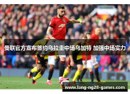 曼联官方宣布签约乌拉圭中场乌加特 加强中场实力